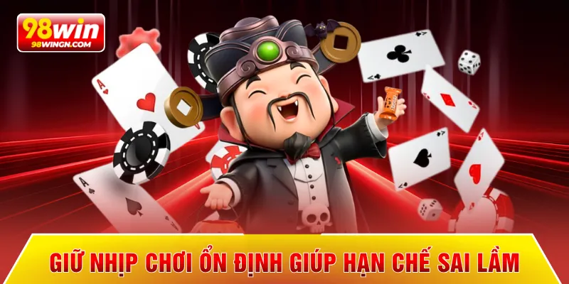 Giữ nhịp chơi ổn định giúp hạn chế sai lầm