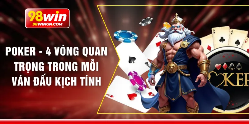 Poker - 4 vòng quan trọng trong mỗi ván đấu kịch tính