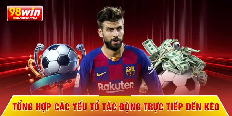 Tổng hợp các yếu tố tác động trực tiếp đến kèo