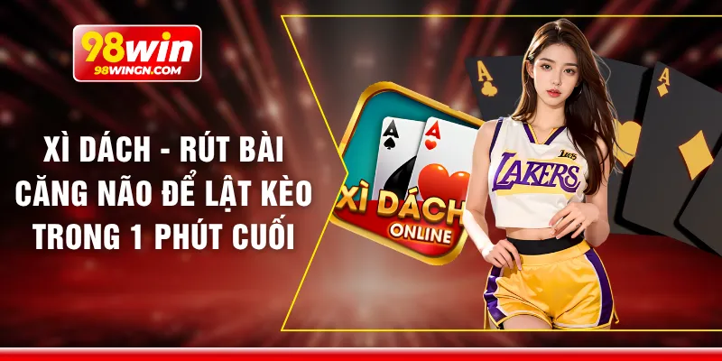Xì dách - Rút bài căng não để lật kèo trong 1 phút cuối